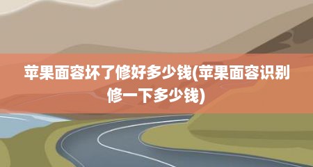 苹果面容坏了修好多少钱(苹果面容识别修一下多少钱)