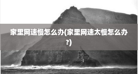 家里网速慢怎么办(家里网速太慢怎么办?)