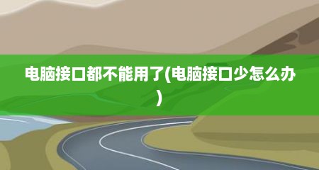 电脑接口都不能用了(电脑接口少怎么办)