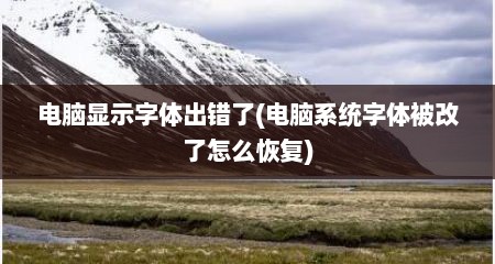 电脑显示字体出错了(电脑系统字体被改了怎么恢复)