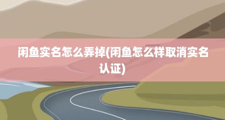 闲鱼实名怎么弄掉(闲鱼怎么样取消实名认证)