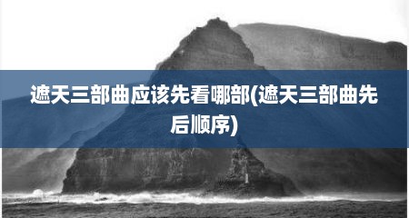 遮天三部曲应该先看哪部(遮天三部曲先后顺序)