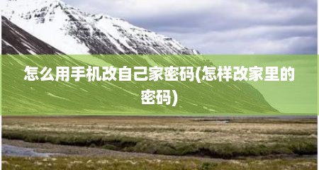 怎么用手机改自己家密码(怎样改家里的密码)