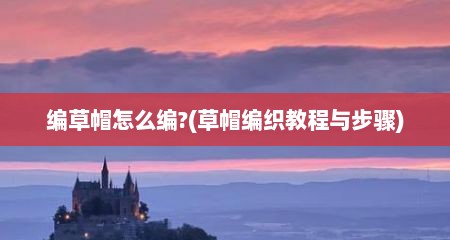 编草帽怎么编?(草帽编织教程与步骤)