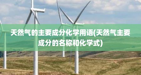 天然气的主要成分化学用语(天然气主要成分的名称和化学式)