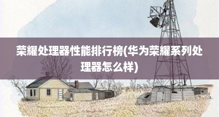 荣耀处理器性能排行榜(华为荣耀系列处理器怎么样)