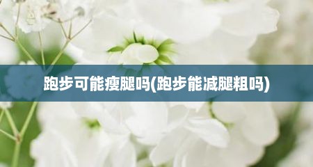 跑步可能瘦腿吗(跑步能减腿粗吗)