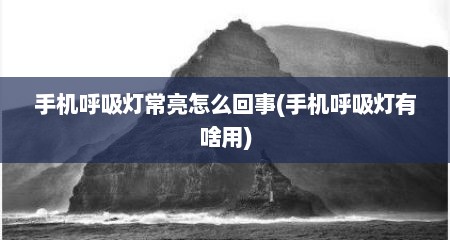 手机呼吸灯常亮怎么回事(手机呼吸灯有啥用)