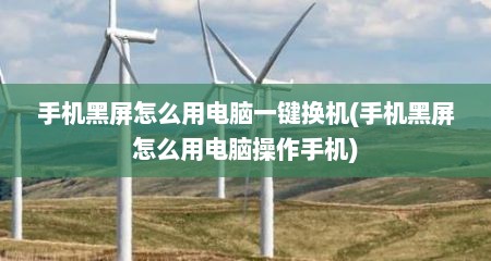手机黑屏怎么用电脑一键换机(手机黑屏怎么用电脑操作手机)