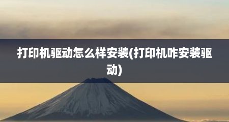 打印机驱动怎么样安装(打印机咋安装驱动)