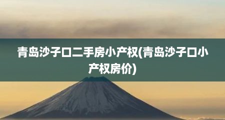 青岛沙子口二手房小产权(青岛沙子口小产权房价)