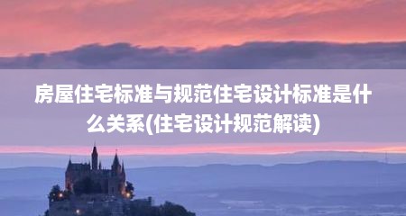 房屋住宅标准与规范住宅设计标准是什么关系(住宅设计规范解读)