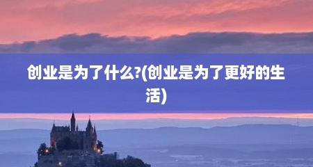 创业是为了什么?(创业是为了更好的生活)