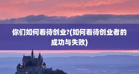 你们如何看待创业?(如何看待创业者的成功与失败)
