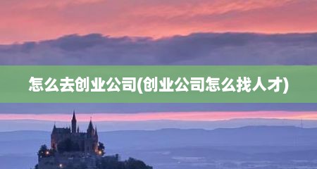 怎么去创业公司(创业公司怎么找人才)
