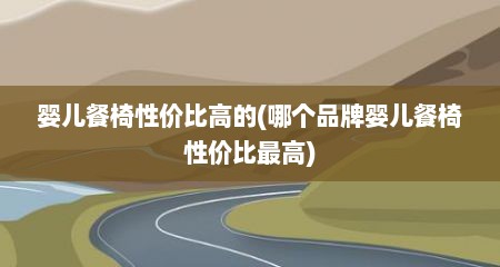 婴儿餐椅性价比高的(哪个品牌婴儿餐椅性价比最高)