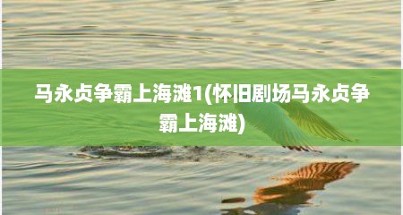 马永贞争霸上海滩1(怀旧剧场马永贞争霸上海滩)