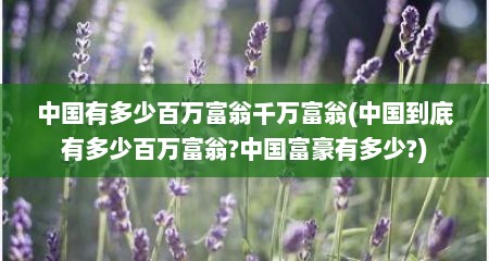 中国有多少百万富翁千万富翁(中国到底有多少百万富翁?中国富豪有多少?)