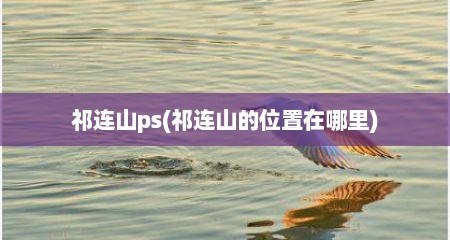 祁连山ps(祁连山的位置在哪里)