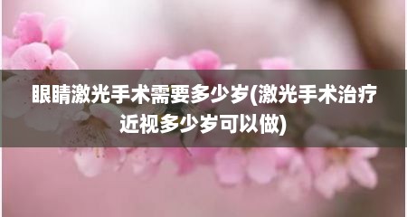 眼睛激光手术需要多少岁(激光手术治疗近视多少岁可以做)
