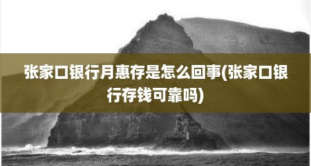 张家口银行月惠存是怎么回事(张家口银行存钱可靠吗)