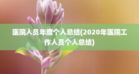医院人员年度个人总结(2020年医院工作人员个人总结)