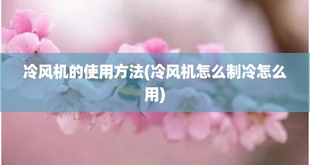 冷风机的使用方法(冷风机怎么制冷怎么用)