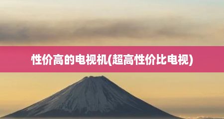 性价高的电视机(超高性价比电视)