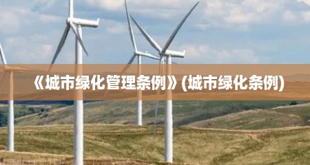《城市绿化管理条例》(城市绿化条例)