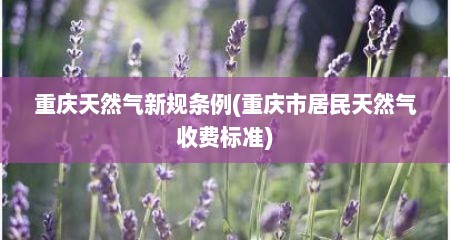 重庆天然气新规条例(重庆市居民天然气收费标准)