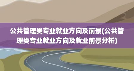 公共管理类专业就业方向及前景(公共管理类专业就业方向及就业前景分析)
