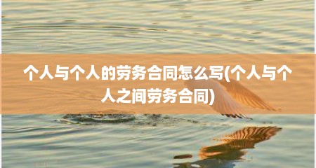个人与个人的劳务合同怎么写(个人与个人之间劳务合同)