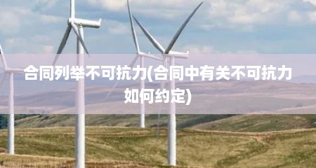 合同列举不可抗力(合同中有关不可抗力如何约定)