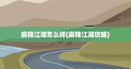 麻辣江湖怎么样(麻辣江湖攻略)