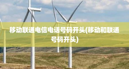 移动联通电信电话号码开头(移动和联通号码开头)