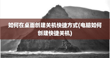如何在桌面创建关机快捷方式(电脑如何创建快捷关机)