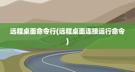 远程桌面命令行(远程桌面连接运行命令)