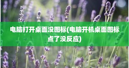 电脑打开桌面没图标(电脑开机桌面图标点了没反应)