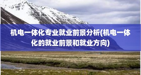 机电一体化专业就业前景分析(机电一体化的就业前景和就业方向)