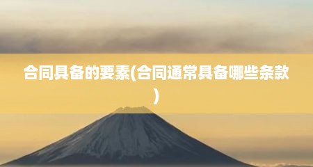 合同具备的要素(合同通常具备哪些条款)