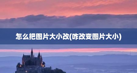 怎么把图片大小改(咋改变图片大小)