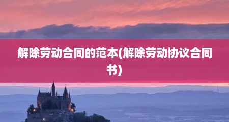 解除劳动合同的范本(解除劳动协议合同书)