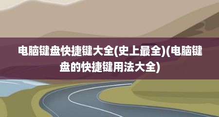 电脑键盘快捷键大全(史上最全)(电脑键盘的快捷键用法大全)