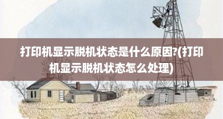 打印机显示脱机状态是什么原因?(打印机显示脱机状态怎么处理)