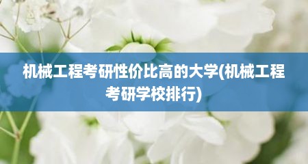 机械工程考研性价比高的大学(机械工程考研学校排行)