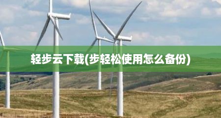 轻步云下载(步轻松使用怎么备份)