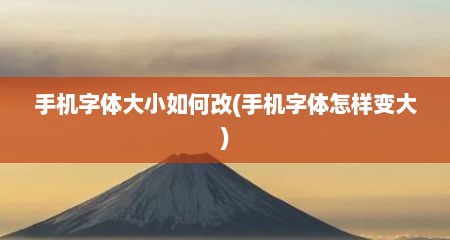 手机字体大小如何改(手机字体怎样变大)