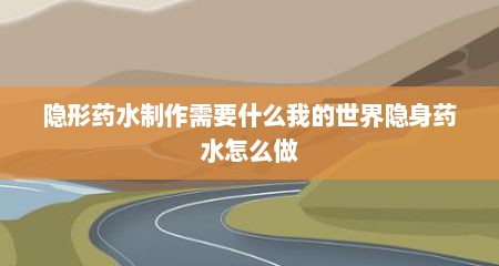 隐形药水制作需要什么我的世界隐身药水怎么做