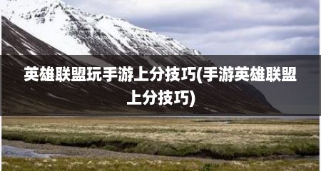 英雄联盟玩手游上分技巧(手游英雄联盟上分技巧)