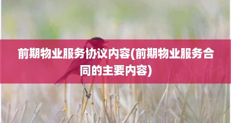 前期物业服务协议内容(前期物业服务合同的主要内容)